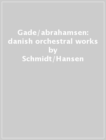 Gade/abrahamsen: danish orchestral works - Schmidt/Hansen