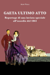 Gaeta ultimo atto. Reportage di una inviata speciale all assedio del 1861