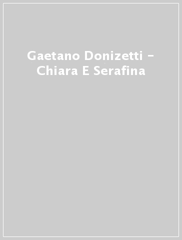 Gaetano Donizetti - Chiara E Serafina