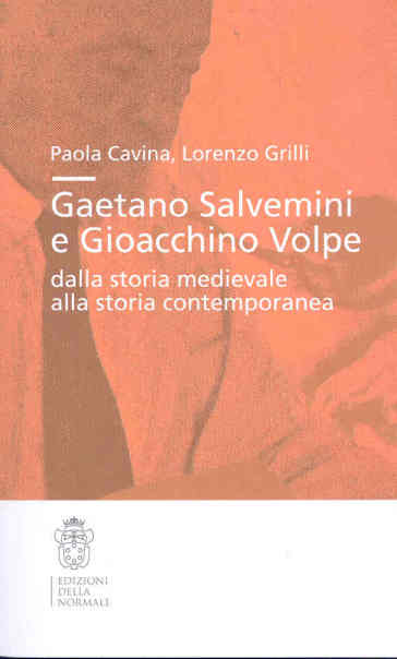 Gaetano Salvemini e Gioacchino Volpe: dalla storia medievale alla storia contemporanea - Paola Cavina - Lorenzo Grilli