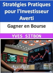 Gagner en Bourse : Stratégies Pratiques pour l Investisseur Averti