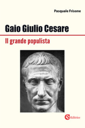 Gaio Giulio Cesare Il grande populista - Pasquale Frisone