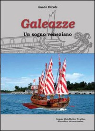 Galeazze. Un sogno veneziano - Guido Ercole