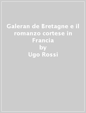 Galeran de Bretagne e il romanzo cortese in Francia - Ugo Rossi | 