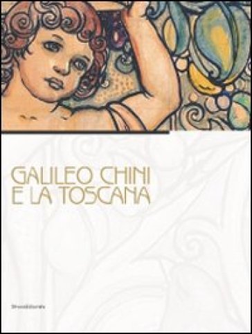Galileo Chini e la Toscana. Catalogo della mostra (Viareggio, 10 luglio-5 dicembre 2010) - Alessandra Belluomini Pucci