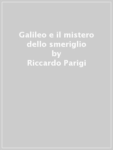 Galileo e il mistero dello smeriglio - Massimo Sozzi - Riccardo Parigi