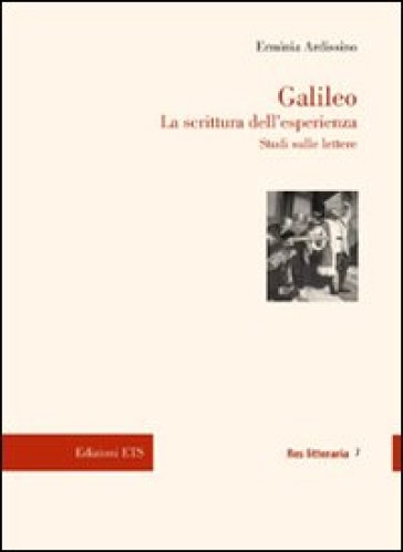 Galileo. La scrittura dell'esperienza. Studi sulle lettere - Erminia Ardissino