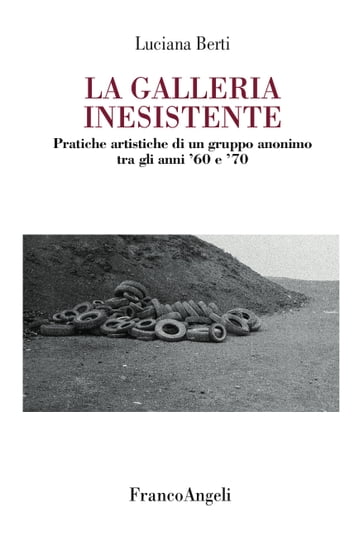 La Galleria Inesistente. Pratiche artistiche di un gruppo anonimo tra gli anni '60 e '70 - Luciana Berti