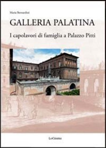 Galleria Palatina. I capolavori di famiglia a Palazzo Pitti - Maria Bernardini