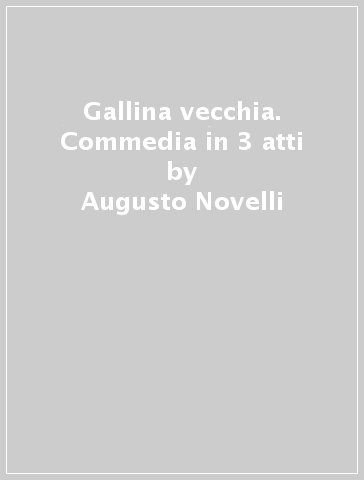 Gallina vecchia. Commedia in 3 atti - Augusto Novelli