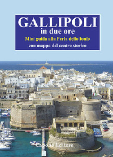 Gallipoli in due ore. Mini guida alla perla dello Ionio. Con mappa del centro storico - Enrico Capone