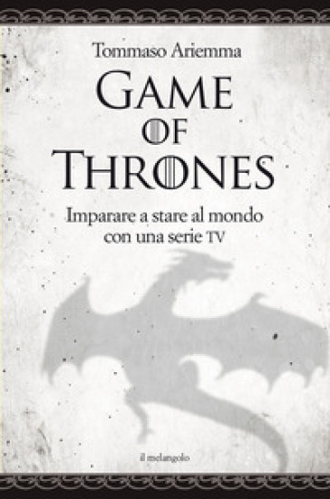 Game of thrones. Imparare a stare al mondo con una serie TV - Tommaso Ariemma