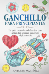 Ganchillo para principiantes. La guia completa definitiva para aprender a hacer ganchillo rapi-damente