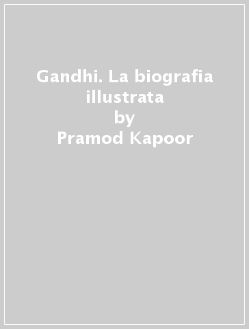 Gandhi. La biografia illustrata - Pramod Kapoor