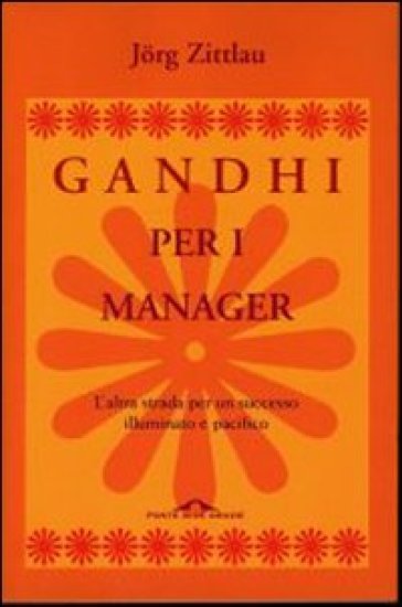 Gandhi per i manager. L'altra strada per un successo illuminato e pacifico - Jorg Zittlau