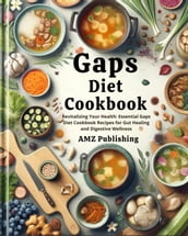Gaps Diet Cookbook : Revitalizing Your Health: Essential Gaps Diet Cookbook Recipes for Gut Healing and Digestive Wellness