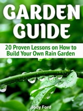 Garden Guide: 20 Proven Lessons on How to Build Your Own Rain Garden