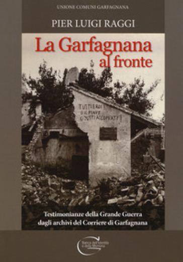La Garfagnana al fronte. Testimonianze della Grande Guerra dagli archivi del Corriere di Garfagnana - Pier Luigi Raggi