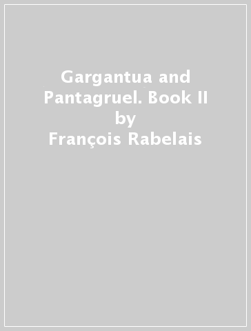 Gargantua and Pantagruel. Book II - François Rabelais