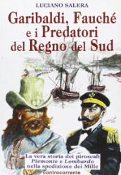 Garibaldi, Fauché e i predatori del Regno del Sud. La vera storia dei piroscafi «Piemonte» e «Lombardo» nella spedizione dei Mille