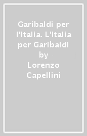 Garibaldi per l Italia. L Italia per Garibaldi