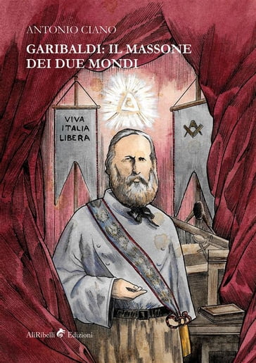 Garibaldi: il Massone dei Due Mondi - Antonio Ciano