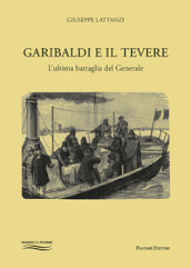 Garibaldi e il Tevere. L ultima battaglia del generale