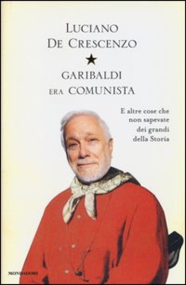 Garibaldi era comunista. E altre cose che non sapevate dei grandi della storia - Luciano De Crescenzo