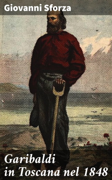 Garibaldi in Toscana nel 1848 - Giovanni Sforza