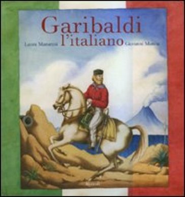 Garibaldi l'italiano. Ediz. illustrata - Laura Manaresi - Giovanni Manna