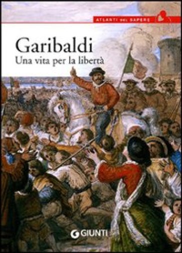 Garibaldi. Una vita per la libertà - Antonella Grignola - Paolo Ceccoli