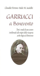 Garrucci a Benevento. Temi e modi di uno scontro intellettuale alle origini della scoperta archeologica di Benevento