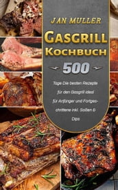Gasgrill Kochbuch,500 Tage Die besten Rezepte für den Gasgrill ideal für Anfänger und Fortgeschrittene inkl. Soßen & Dips