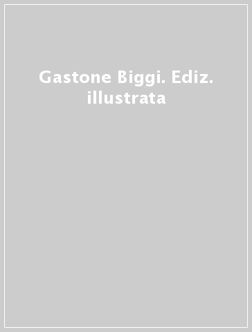 Gastone Biggi. Ediz. illustrata