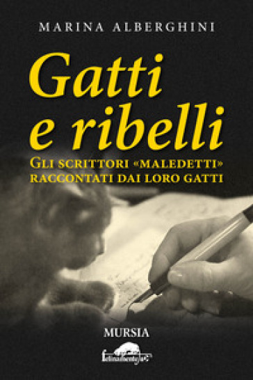 Gatti e ribelli. Gli scrittori «maledetti» raccontati dai loro gatti - Marina Alberghini