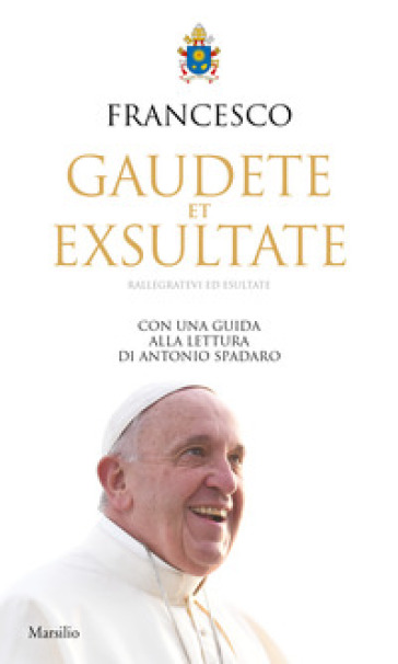 Gaudete et exsultate. Rallegratevi ed esultate. Con una guida alla lettura di Antonio Spadaro - Papa Francesco (Jorge Mario Bergoglio)