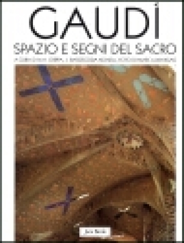 Gaudì. Spazio e segni del sacro - Maria Antonietta Crippa - Joan Bassegoda Nonell - Marc Llimargas