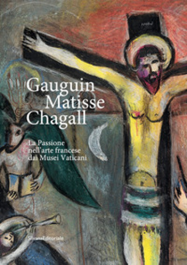 Gauguin, Matisse, Chagall. La Passione nell'arte francese dai Musei Vaticani. Catalogo della mostra (Milano, 21 febbraio-17 maggio 2020). Ediz. illustrata - M. Forti | 
