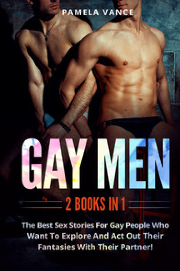 Gay men. The best sex stories for gay people who want to explore and act out their fantasi...