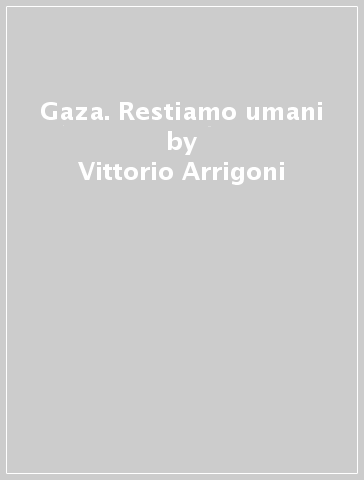 Gaza. Restiamo umani - Vittorio Arrigoni