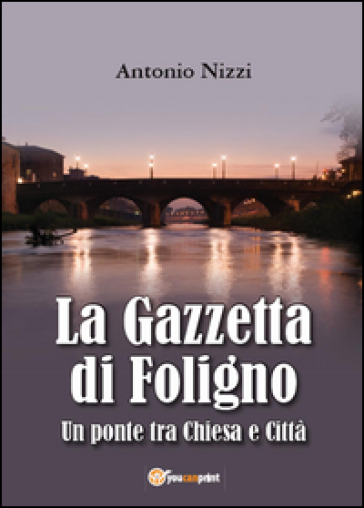 La Gazzetta di Foligno. Un ponte tra chiesa e città - Antonio Nizzi