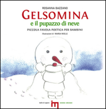 Gelsomina e il pupazzo di neve. Piccola favola poetica per bambini - Rosanna Bazzano - Maria Miele