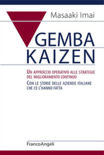 Gemba Kaizen. Un approccio operativo alle strategie del miglioramento continuo. Con le storie delle aziende italiane che ce l'hanno fatta - Masaaki Imai