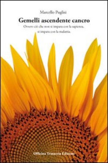 Gemelli ascendente cancro. Ovvero ciò che non si impara con la sapienza, si impara con la malattia - Marcello Puglisi