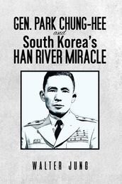 Gen. Park Chung-Hee and South Korea s Han River Miracle