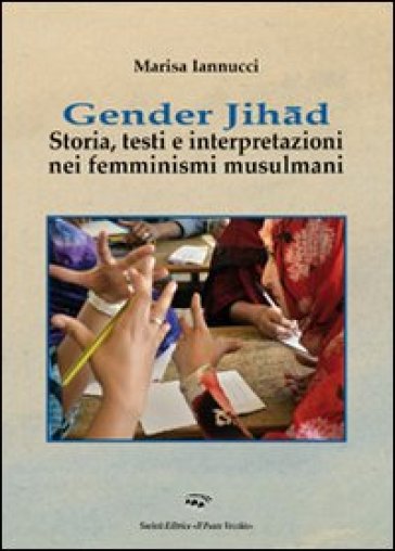 Gender Jihad. Storia, testi e interpretazioni nei femminismi mulsulmani - Marisa Iannucci