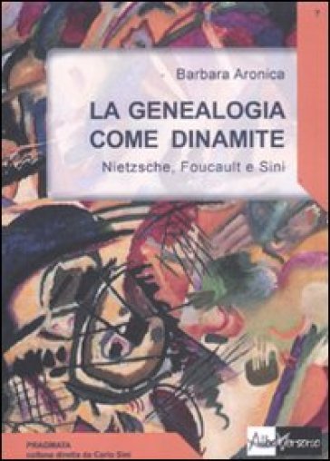 La Genealogia come dinamite. Nietzsche, Foucault e Sini - Barbara A. Aronica