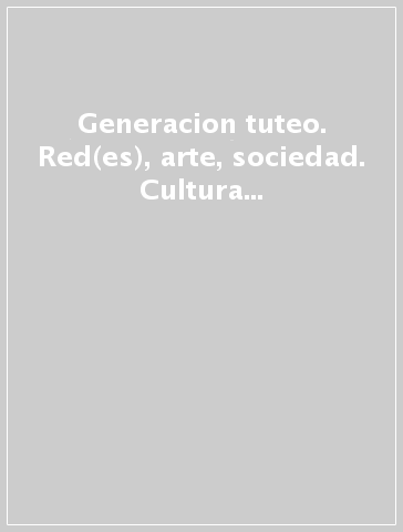 Generacion tuteo. Red(es), arte, sociedad. Cultura espanol siglo XXI