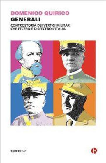 Generali. Controstoria dei vertici militari che fecero e disfecero l'Italia - Domenico Quirico