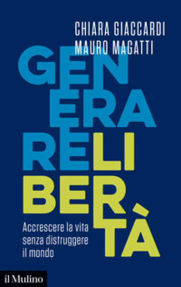 Generare libertà. Accrescere la vita senza distruggere il mondo - Chiara Giaccardi - Mauro Magatti